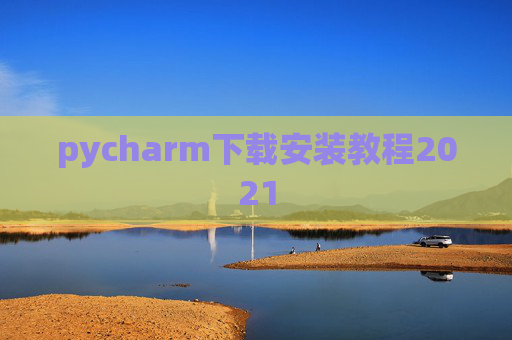 pycharm下载安装教程2021 pycharm下载安装教程2021